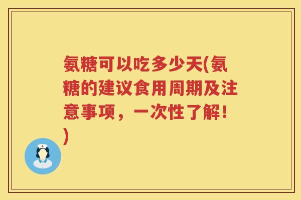氨糖可以吃多少天(氨糖的建议食用周期及注意事项,一次性了解!) 氨糖可以吃多少天(氨糖的建议食用周期及注意事项,一次性了解!)