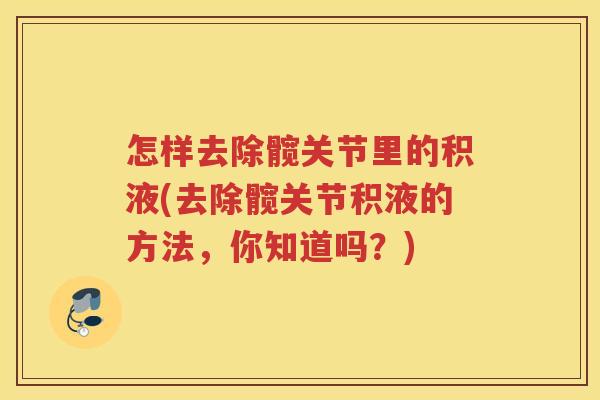 怎样去除髋关节里的积液(去除髋关节积液的方法,你知道吗?) 怎样去除髋关节里的积液(去除髋关节积液的方法,你知道吗?)