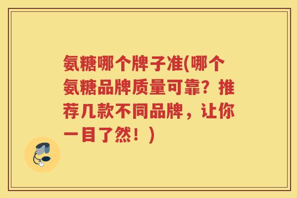 氨糖哪个牌子准(哪个氨糖品牌质量可靠?推荐几款不同品牌,让你一目了然!) 氨糖哪个牌子准(哪个氨糖品牌质量可靠?推荐几款不同品牌,让你一目了然!)
