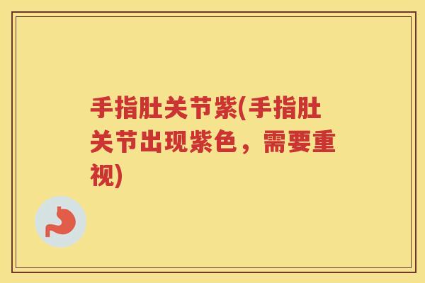手指肚关节紫(手指肚关节出现紫色,需要重视) 手指肚关节紫(手指肚关节出现紫色,需要重视)