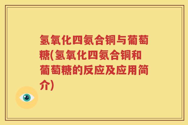 氢氧化四氨合铜与葡萄糖(氢氧化四氨合铜和葡萄糖的反应及应用简介) 氢氧化四氨合铜与葡萄糖(氢氧化四氨合铜和葡萄糖的反应及应用简介)