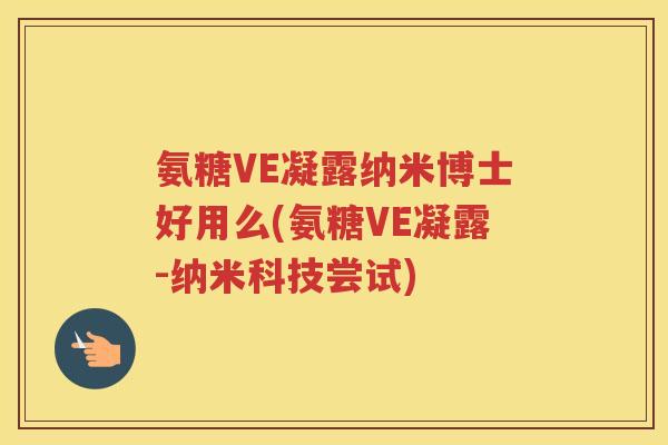 氨糖VE凝露纳米博士好用么(氨糖VE凝露-纳米科技尝试)