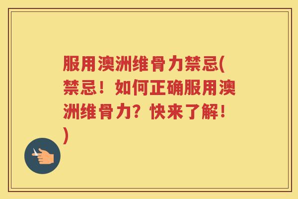 服用澳洲维骨力禁忌(禁忌!如何正确服用澳洲维骨力?快来了解!) 服用澳洲维骨力禁忌(禁忌!如何正确服用澳洲维骨力?快来了解!)