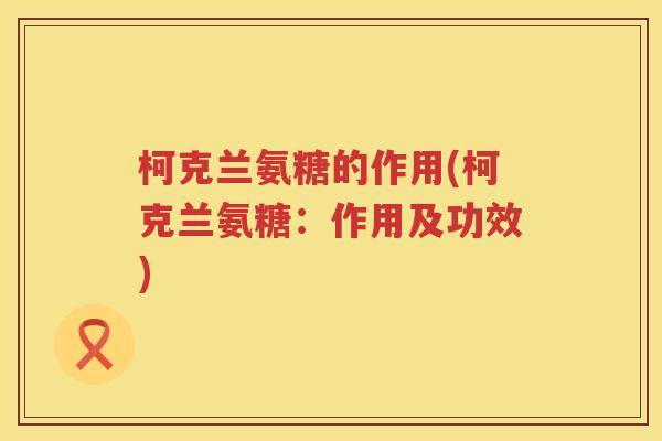 柯克兰氨糖的作用(柯克兰氨糖:作用及功效) 柯克兰氨糖的作用(柯克兰氨糖:作用及功效)