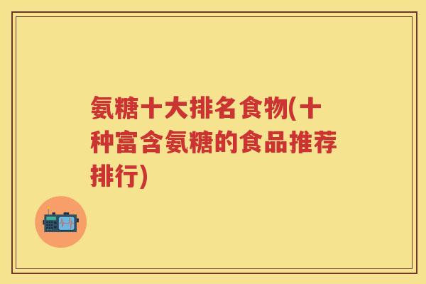 氨糖十大排名食物(十种富含氨糖的食品推荐排行) 氨糖十大排名食物(十种富含氨糖的食品推荐排行)