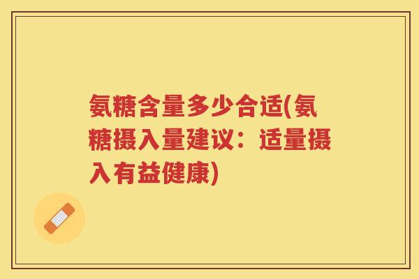 氨糖含量多少合适(氨糖摄入量建议:适量摄入有益健康) 氨糖含量多少合适(氨糖摄入量建议:适量摄入有益健康)