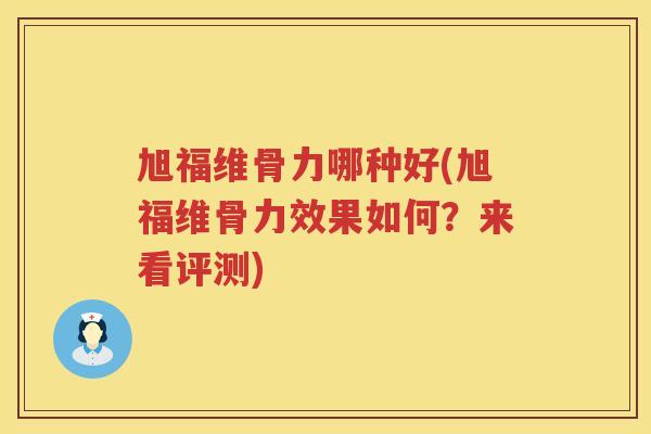 旭福维骨力哪种好(旭福维骨力效果如何？来看评测)