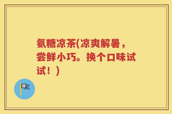 氨糖凉茶(凉爽解暑，尝鲜小巧。换个口味试试！)