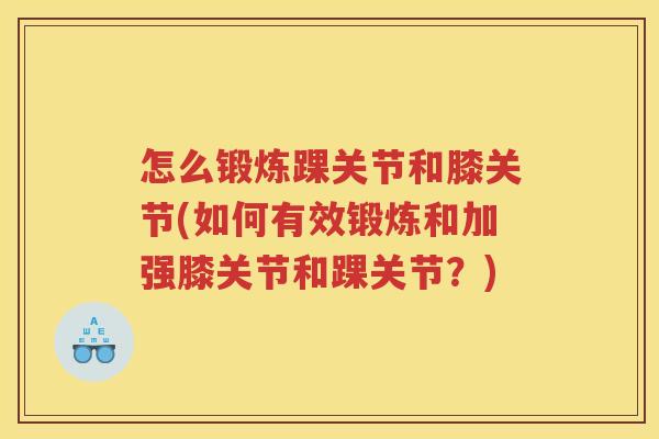 怎么锻炼踝关节和膝关节(如何有效锻炼和加强膝关节和踝关节?) 怎么锻炼踝关节和膝关节(如何有效锻炼和加强膝关节和踝关节?)