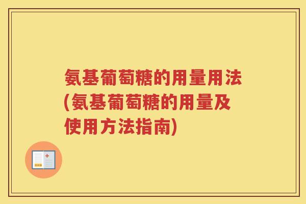 氨基葡萄糖的用量用法(氨基葡萄糖的用量及使用方法指南)