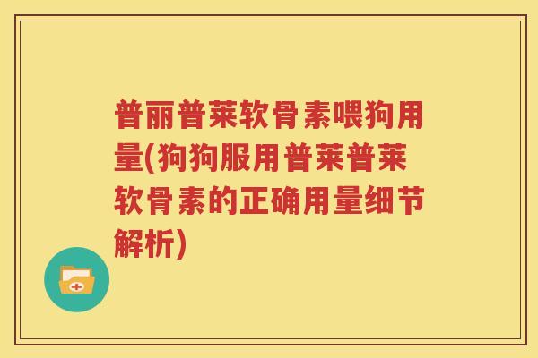 普丽普莱软骨素喂狗用量(狗狗服用普莱普莱软骨素的正确用量细节解析)