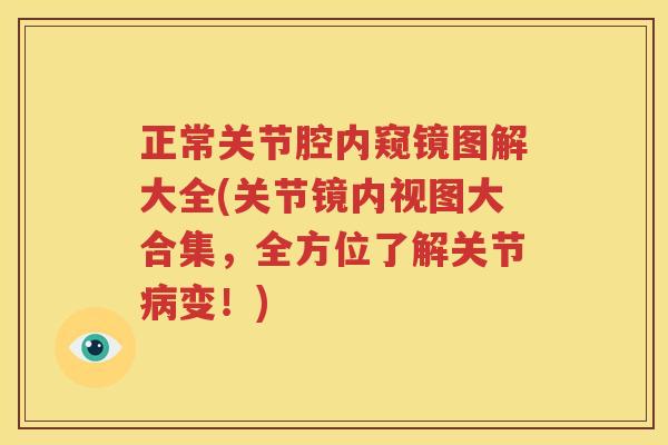 正常关节腔内窥镜图解大全(关节镜内视图大合集,全方位了解关节变!) 正常关节腔内窥镜图解大全(关节镜内视图大合集,全方位了解关节变!)