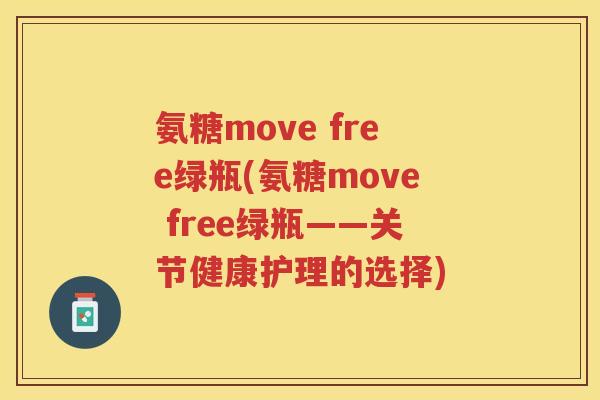 氨糖move free绿瓶(氨糖move free绿瓶——关节健康护理的选择) 氨糖move free绿瓶(氨糖move free绿瓶——关节健康护理的选择)