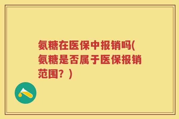 氨糖在医保中报销吗(氨糖是否属于医保报销范围?) 氨糖在医保中报销吗(氨糖是否属于医保报销范围?)