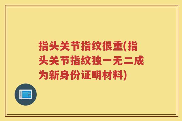 指头关节指纹很重(指头关节指纹独一无二成为新身份证明材料) 指头关节指纹很重(指头关节指纹独一无二成为新身份证明材料)