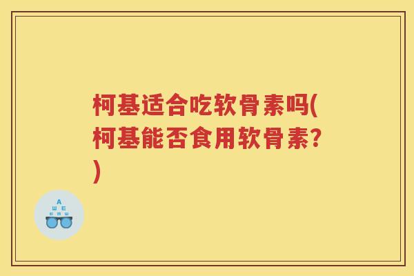 柯基适合吃软骨素吗(柯基能否食用软骨素?) 柯基适合吃软骨素吗(柯基能否食用软骨素?)