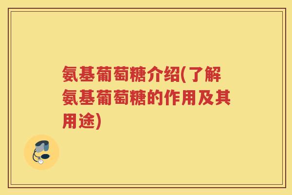 氨基葡萄糖介绍(了解氨基葡萄糖的作用及其用途)