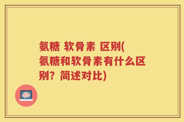 氨糖 软骨素 区别(氨糖和软骨素有什么区别?简述对比) 氨糖 软骨素 区别(氨糖和软骨素有什么区别?简述对比)