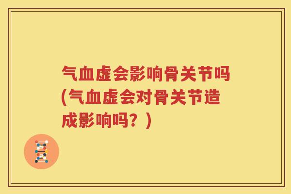 气虚会影响骨关节吗(气虚会对骨关节造成影响吗?) 气虚会影响骨关节吗(气虚会对骨关节造成影响吗?)