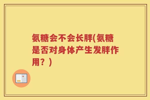 氨糖会不会长胖(氨糖是否对身体产生发胖作用？)
