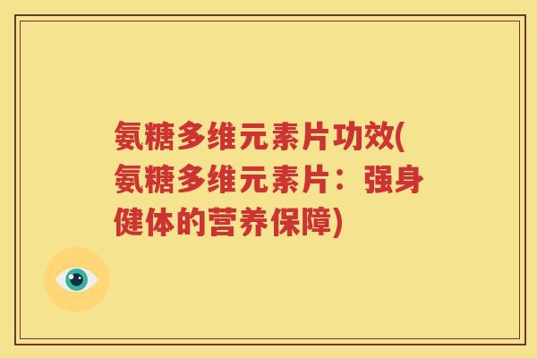 氨糖多维元素片功效(氨糖多维元素片：强身健体的营养保障)