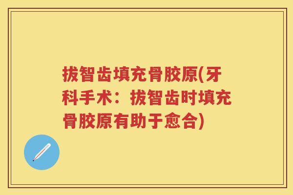 拔智齿填充骨胶原(牙科手术：拔智齿时填充骨胶原有助于愈合)