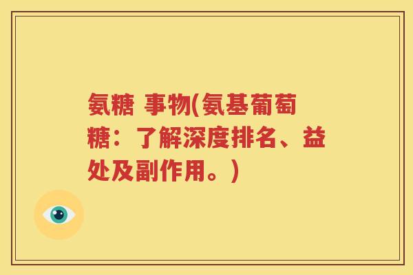 氨糖 事物(氨基葡萄糖:了解深度排名、益处及副作用。) 氨糖 事物(氨基葡萄糖:了解深度排名、益处及副作用。)
