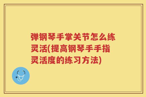 弹钢琴手掌关节怎么练灵活(提高钢琴手手指灵活度的练习方法) 弹钢琴手掌关节怎么练灵活(提高钢琴手手指灵活度的练习方法)