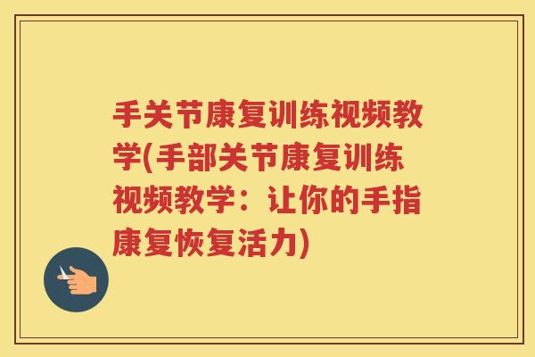 手关节康复训练视频教学(手部关节康复训练视频教学:让你的手指康复恢复活力) 手关节康复训练视频教学(手部关节康复训练视频教学:让你的手指康复恢复活力)