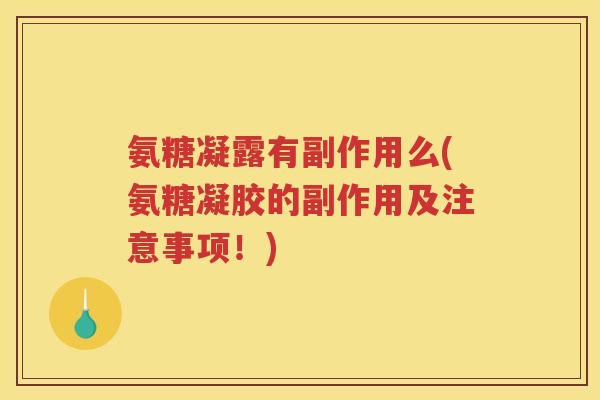 氨糖凝露有副作用么(氨糖凝胶的副作用及注意事项!) 氨糖凝露有副作用么(氨糖凝胶的副作用及注意事项!)