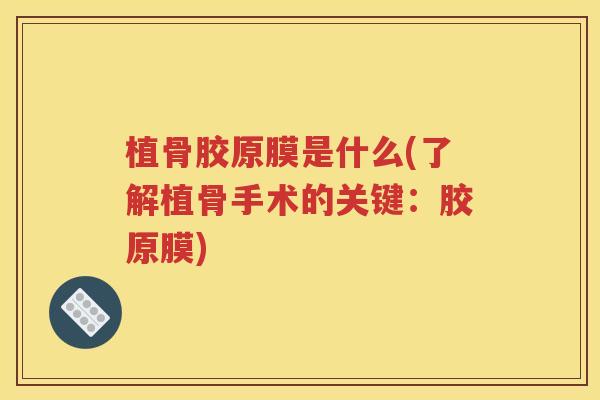 植骨胶原膜是什么(了解植骨手术的关键：胶原膜)