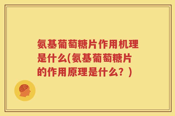 氨基葡萄糖片作用机理是什么(氨基葡萄糖片的作用原理是什么?) 氨基葡萄糖片作用机理是什么(氨基葡萄糖片的作用原理是什么?)