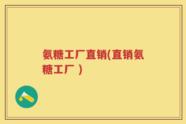 氨糖工厂直销(直销氨糖工厂 ) 氨糖工厂直销(直销氨糖工厂 )