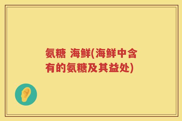 氨糖 海鲜(海鲜中含有的氨糖及其益处) 氨糖 海鲜(海鲜中含有的氨糖及其益处)