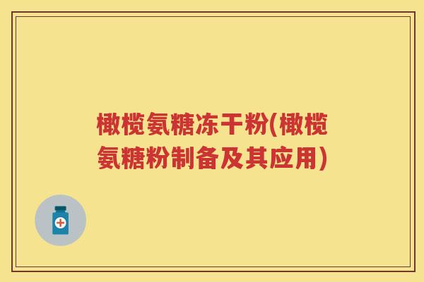 橄榄氨糖冻干粉(橄榄氨糖粉制备及其应用) 橄榄氨糖冻干粉(橄榄氨糖粉制备及其应用)