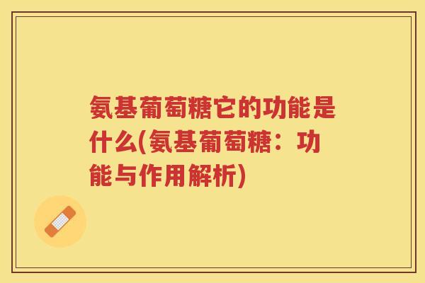 氨基葡萄糖它的功能是什么(氨基葡萄糖：功能与作用解析)