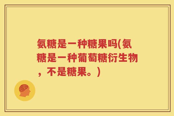 氨糖是一种糖果吗(氨糖是一种葡萄糖衍生物，不是糖果。)