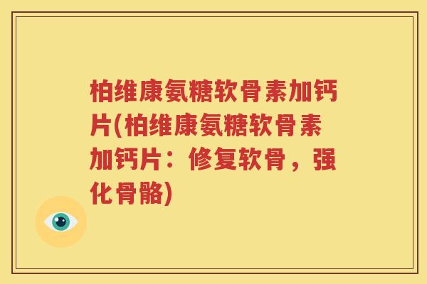 柏维康氨糖软骨素加钙片(柏维康氨糖软骨素加钙片:修复软骨,强化骨骼) 柏维康氨糖软骨素加钙片(柏维康氨糖软骨素加钙片:修复软骨,强化骨骼)