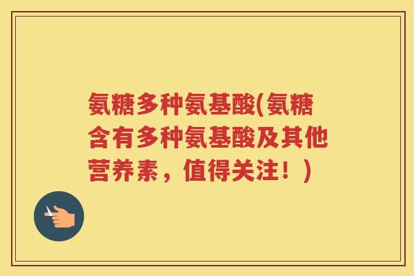 氨糖多种氨基酸(氨糖含有多种氨基酸及其他营养素,值得关注!) 氨糖多种氨基酸(氨糖含有多种氨基酸及其他营养素,值得关注!)
