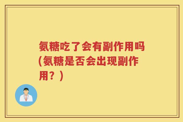 氨糖吃了会有副作用吗(氨糖是否会出现副作用?) 氨糖吃了会有副作用吗(氨糖是否会出现副作用?)