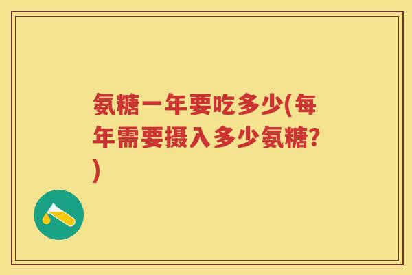 氨糖一年要吃多少(每年需要摄入多少氨糖？)