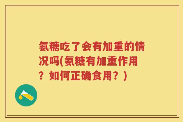 氨糖吃了会有加重的情况吗(氨糖有加重作用?如何正确食用?) 氨糖吃了会有加重的情况吗(氨糖有加重作用?如何正确食用?)