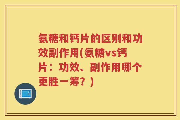 氨糖和钙片的区别和功效副作用(氨糖vs钙片：功效、副作用哪个更胜一筹？)