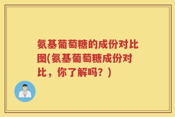 氨基葡萄糖的成份对比图(氨基葡萄糖成份对比,你了解吗?) 氨基葡萄糖的成份对比图(氨基葡萄糖成份对比,你了解吗?)