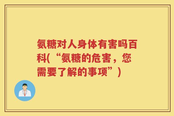 氨糖对人身体有害吗百科(“氨糖的危害,您需要了解的事项”) 氨糖对人身体有害吗百科(“氨糖的危害,您需要了解的事项”)