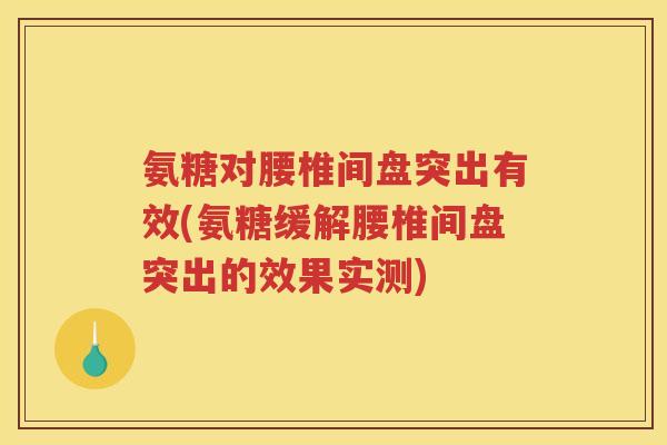 氨糖对腰椎间盘突出有效(氨糖缓解腰椎间盘突出的效果实测) 氨糖对腰椎间盘突出有效(氨糖缓解腰椎间盘突出的效果实测)