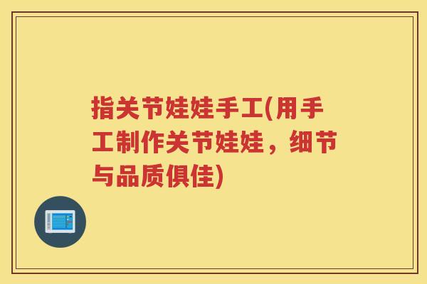 指关节娃娃手工(用手工制作关节娃娃，细节与品质俱佳)