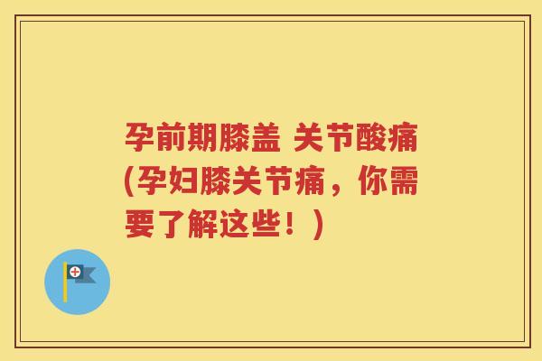 孕前期膝盖 关节酸痛(孕妇膝关节痛,你需要了解这些!) 孕前期膝盖 关节酸痛(孕妇膝关节痛,你需要了解这些!)