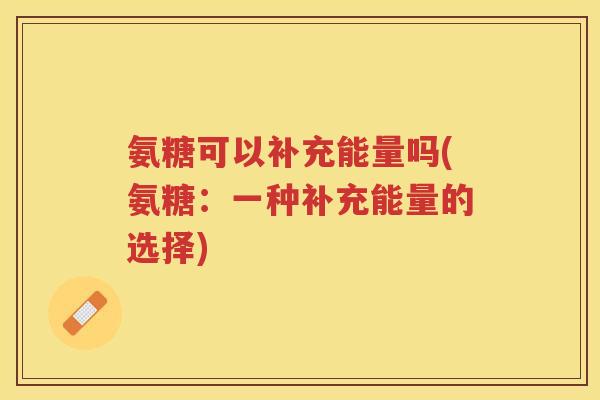 氨糖可以补充能量吗(氨糖：一种补充能量的选择)