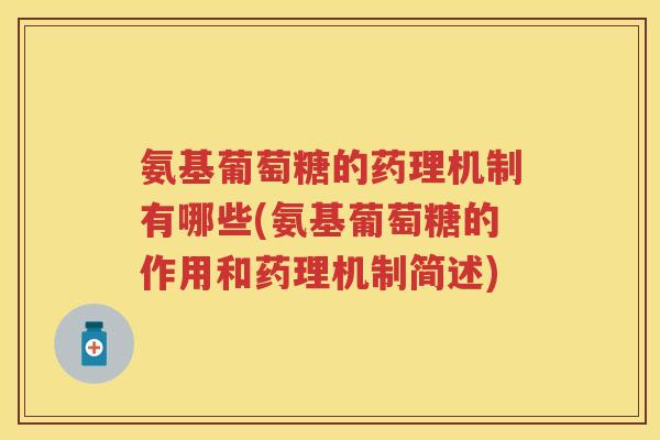 氨基葡萄糖的药理机制有哪些(氨基葡萄糖的作用和药理机制简述) 氨基葡萄糖的药理机制有哪些(氨基葡萄糖的作用和药理机制简述)